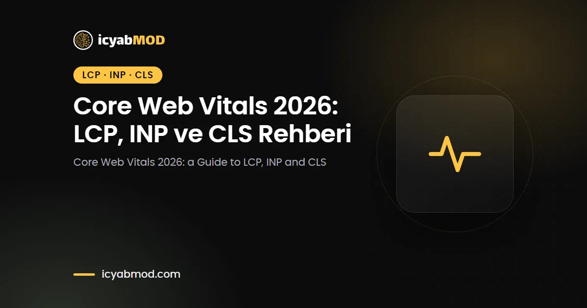Core Web Vitals 2026: LCP, INP ve CLS Rehberi